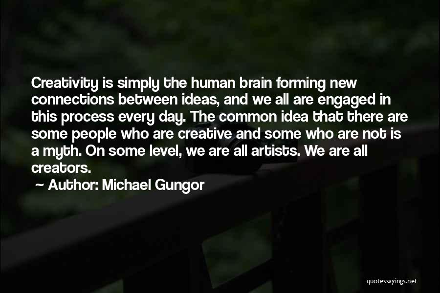 Michael Gungor Quotes: Creativity Is Simply The Human Brain Forming New Connections Between Ideas, And We All Are Engaged In This Process Every