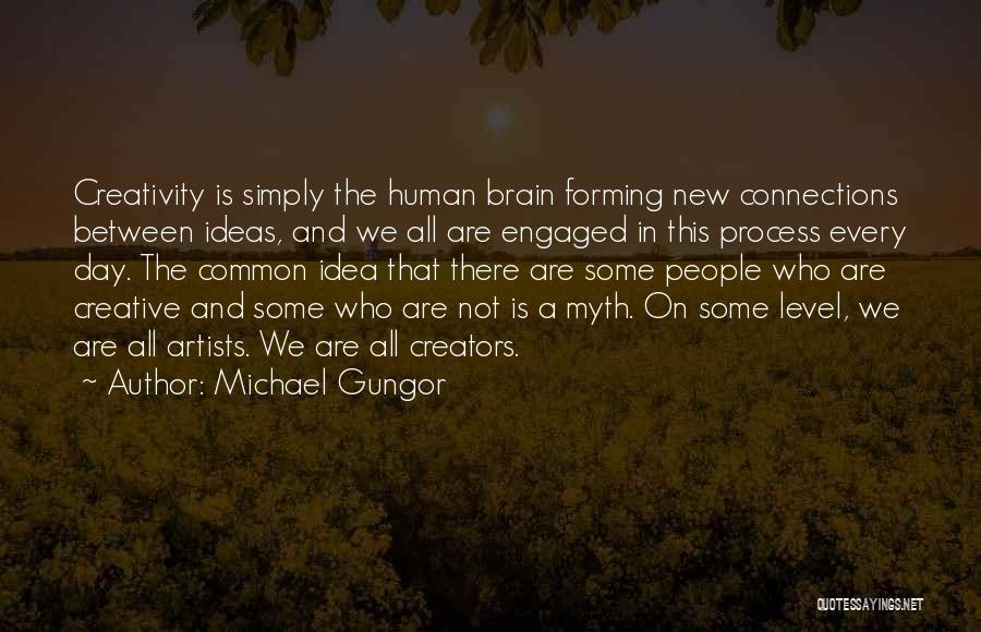 Michael Gungor Quotes: Creativity Is Simply The Human Brain Forming New Connections Between Ideas, And We All Are Engaged In This Process Every