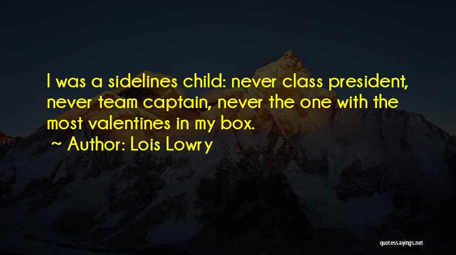 Lois Lowry Quotes: I Was A Sidelines Child: Never Class President, Never Team Captain, Never The One With The Most Valentines In My
