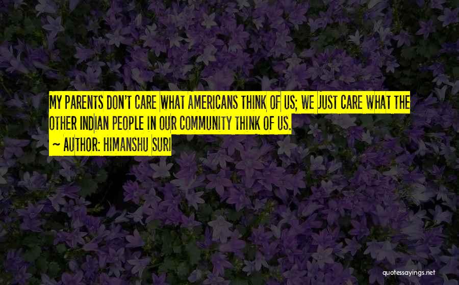 Himanshu Suri Quotes: My Parents Don't Care What Americans Think Of Us; We Just Care What The Other Indian People In Our Community