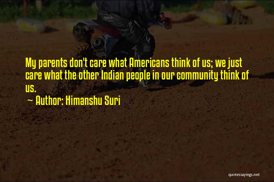 Himanshu Suri Quotes: My Parents Don't Care What Americans Think Of Us; We Just Care What The Other Indian People In Our Community