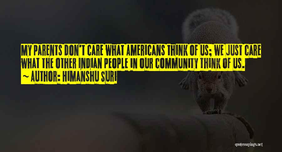 Himanshu Suri Quotes: My Parents Don't Care What Americans Think Of Us; We Just Care What The Other Indian People In Our Community