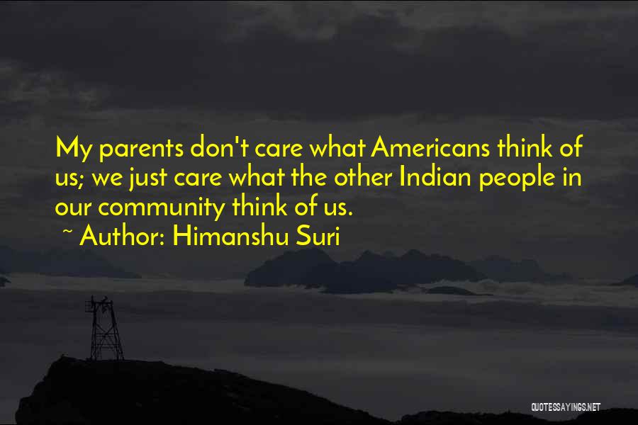 Himanshu Suri Quotes: My Parents Don't Care What Americans Think Of Us; We Just Care What The Other Indian People In Our Community