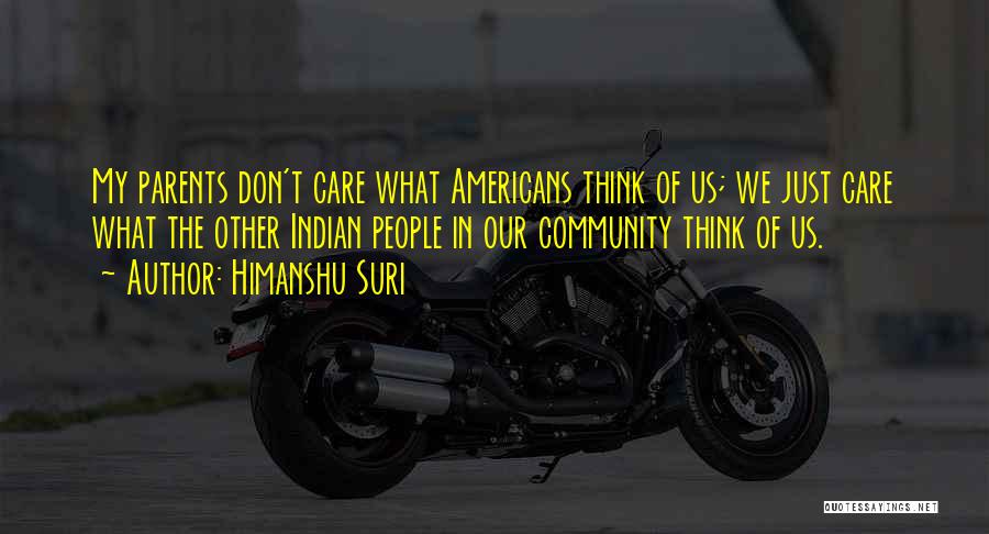 Himanshu Suri Quotes: My Parents Don't Care What Americans Think Of Us; We Just Care What The Other Indian People In Our Community