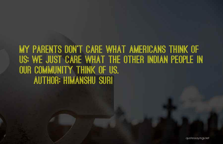 Himanshu Suri Quotes: My Parents Don't Care What Americans Think Of Us; We Just Care What The Other Indian People In Our Community