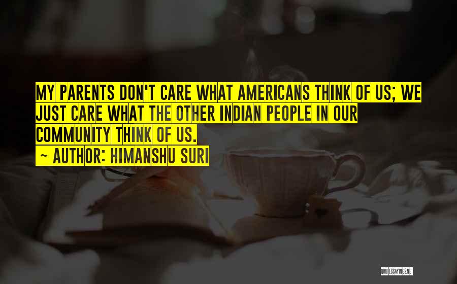 Himanshu Suri Quotes: My Parents Don't Care What Americans Think Of Us; We Just Care What The Other Indian People In Our Community