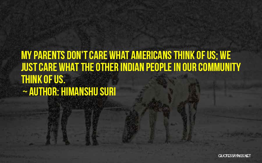 Himanshu Suri Quotes: My Parents Don't Care What Americans Think Of Us; We Just Care What The Other Indian People In Our Community