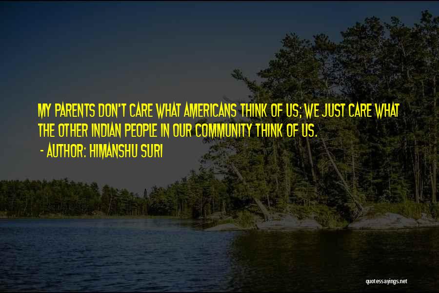 Himanshu Suri Quotes: My Parents Don't Care What Americans Think Of Us; We Just Care What The Other Indian People In Our Community