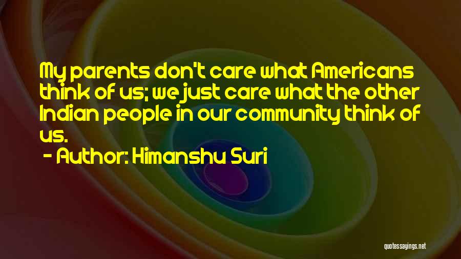 Himanshu Suri Quotes: My Parents Don't Care What Americans Think Of Us; We Just Care What The Other Indian People In Our Community