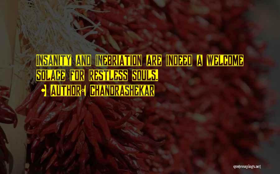 Chandrashekar Quotes: Insanity And Inebriation Are Indeed A Welcome Solace For Restless Souls.