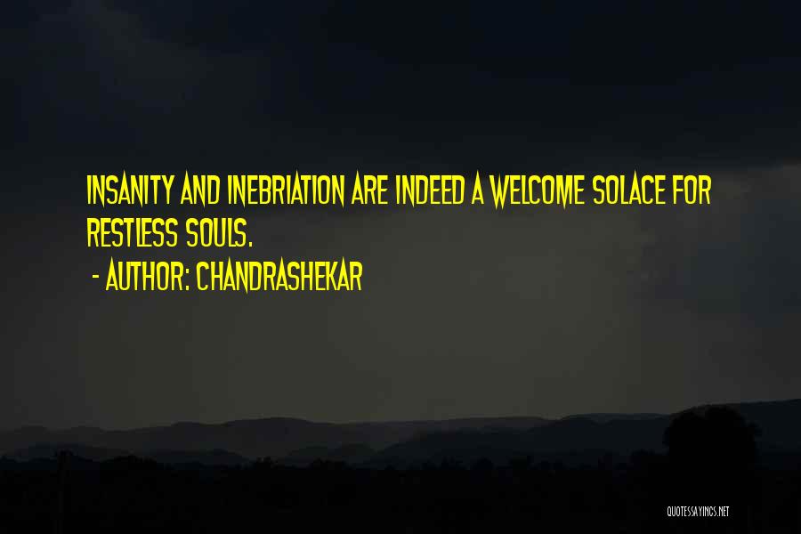 Chandrashekar Quotes: Insanity And Inebriation Are Indeed A Welcome Solace For Restless Souls.