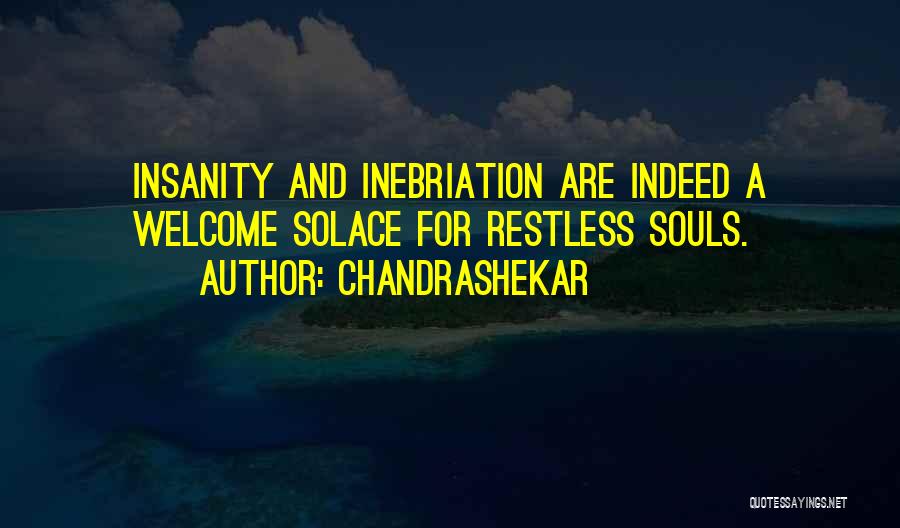 Chandrashekar Quotes: Insanity And Inebriation Are Indeed A Welcome Solace For Restless Souls.