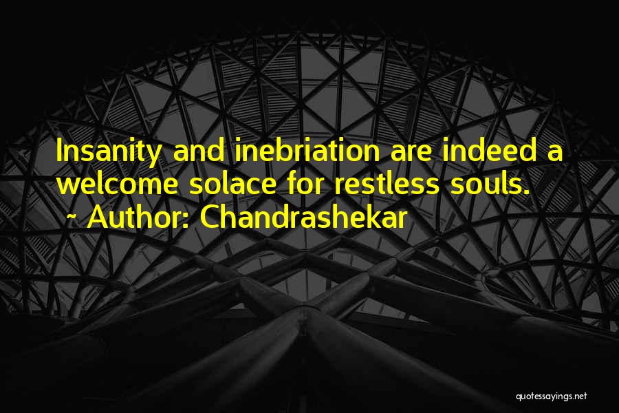 Chandrashekar Quotes: Insanity And Inebriation Are Indeed A Welcome Solace For Restless Souls.