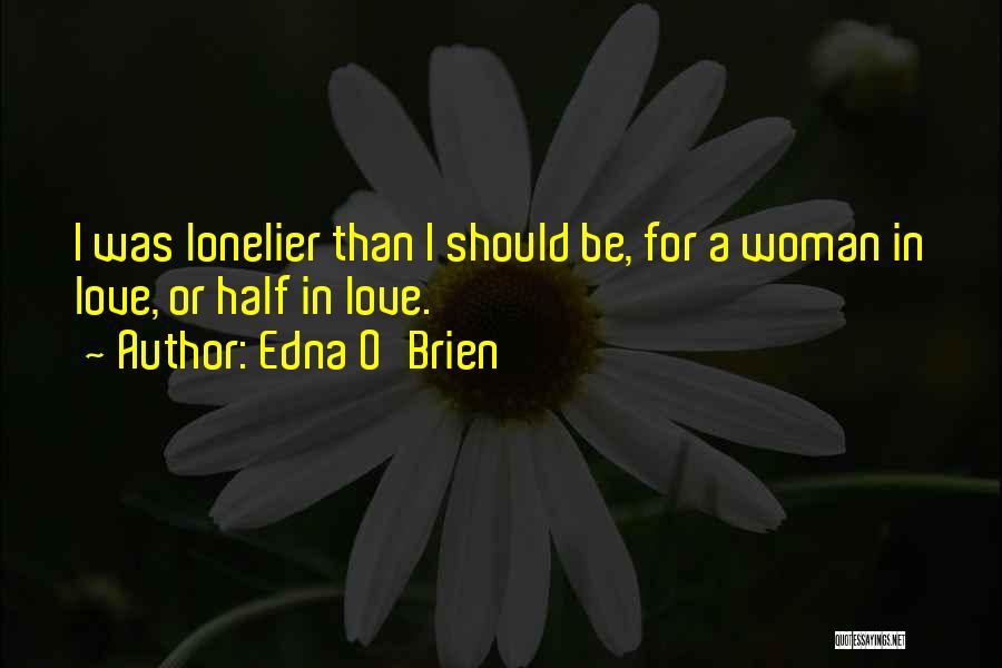Edna O'Brien Quotes: I Was Lonelier Than I Should Be, For A Woman In Love, Or Half In Love.