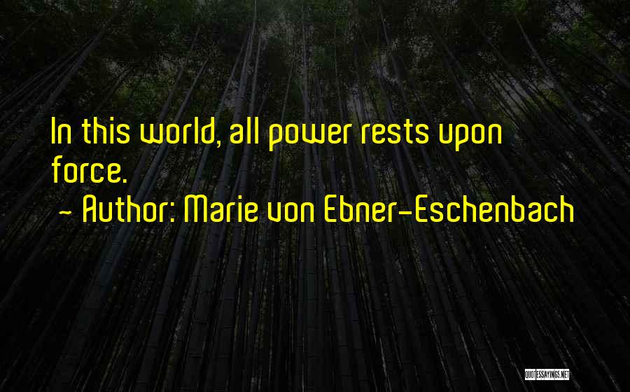 Marie Von Ebner-Eschenbach Quotes: In This World, All Power Rests Upon Force.