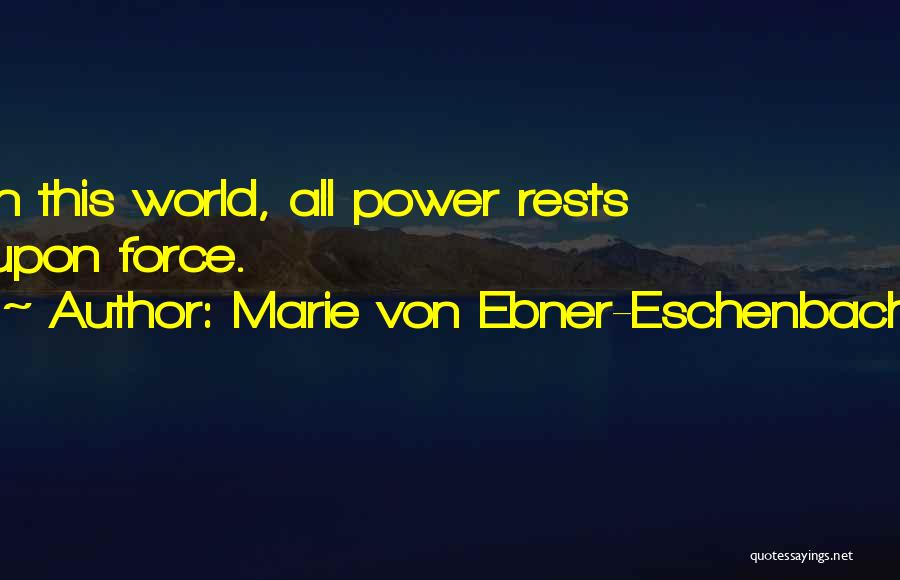 Marie Von Ebner-Eschenbach Quotes: In This World, All Power Rests Upon Force.