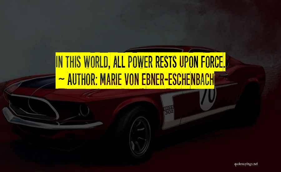 Marie Von Ebner-Eschenbach Quotes: In This World, All Power Rests Upon Force.