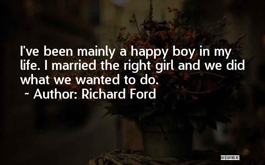Richard Ford Quotes: I've Been Mainly A Happy Boy In My Life. I Married The Right Girl And We Did What We Wanted