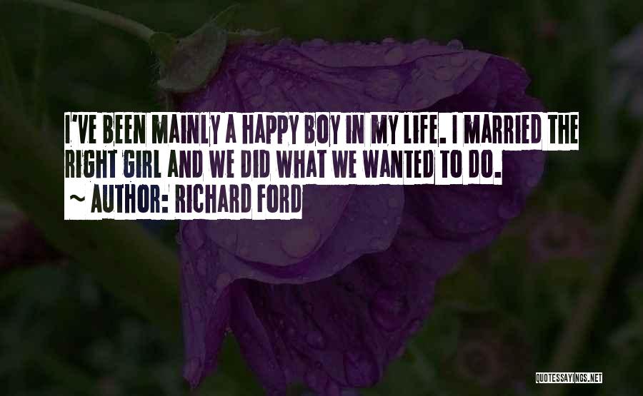 Richard Ford Quotes: I've Been Mainly A Happy Boy In My Life. I Married The Right Girl And We Did What We Wanted