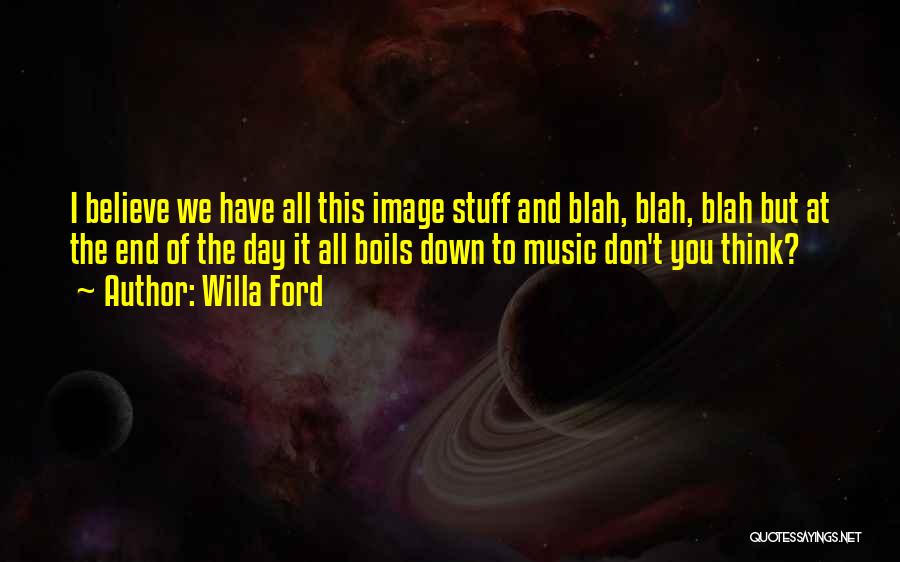 Willa Ford Quotes: I Believe We Have All This Image Stuff And Blah, Blah, Blah But At The End Of The Day It