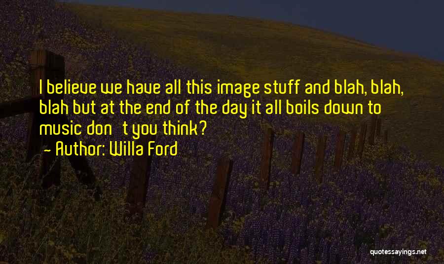 Willa Ford Quotes: I Believe We Have All This Image Stuff And Blah, Blah, Blah But At The End Of The Day It