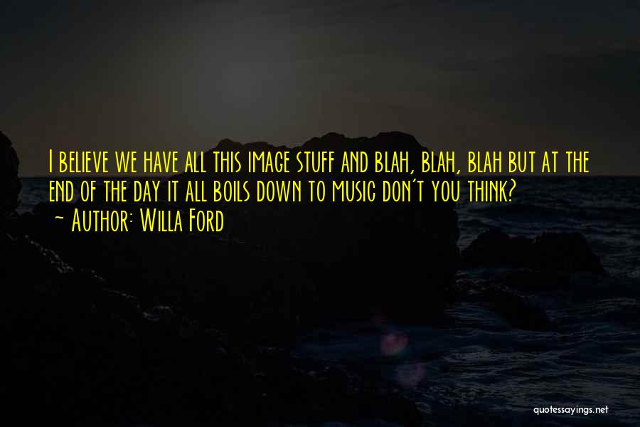 Willa Ford Quotes: I Believe We Have All This Image Stuff And Blah, Blah, Blah But At The End Of The Day It