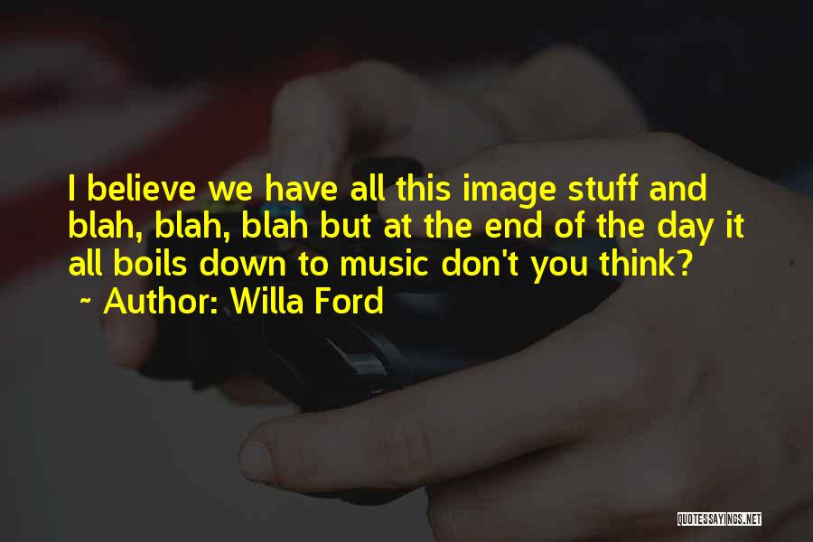Willa Ford Quotes: I Believe We Have All This Image Stuff And Blah, Blah, Blah But At The End Of The Day It