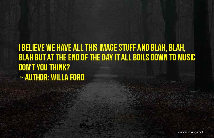 Willa Ford Quotes: I Believe We Have All This Image Stuff And Blah, Blah, Blah But At The End Of The Day It