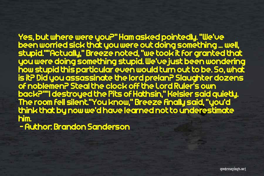 Brandon Sanderson Quotes: Yes, But Where Were You? Ham Asked Pointedly. We've Been Worried Sick That You Were Out Doing Something ... Well,