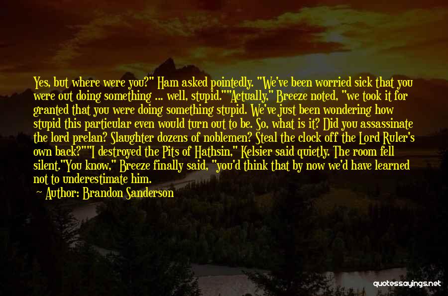 Brandon Sanderson Quotes: Yes, But Where Were You? Ham Asked Pointedly. We've Been Worried Sick That You Were Out Doing Something ... Well,