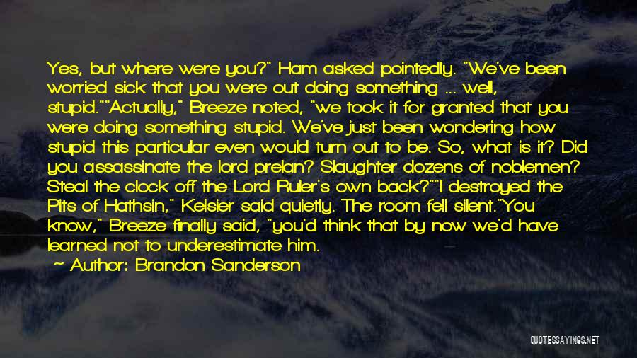 Brandon Sanderson Quotes: Yes, But Where Were You? Ham Asked Pointedly. We've Been Worried Sick That You Were Out Doing Something ... Well,