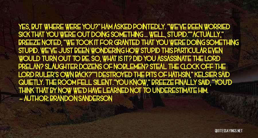 Brandon Sanderson Quotes: Yes, But Where Were You? Ham Asked Pointedly. We've Been Worried Sick That You Were Out Doing Something ... Well,