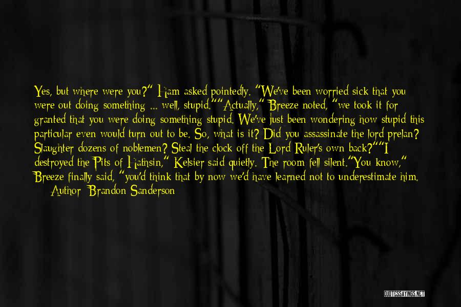 Brandon Sanderson Quotes: Yes, But Where Were You? Ham Asked Pointedly. We've Been Worried Sick That You Were Out Doing Something ... Well,