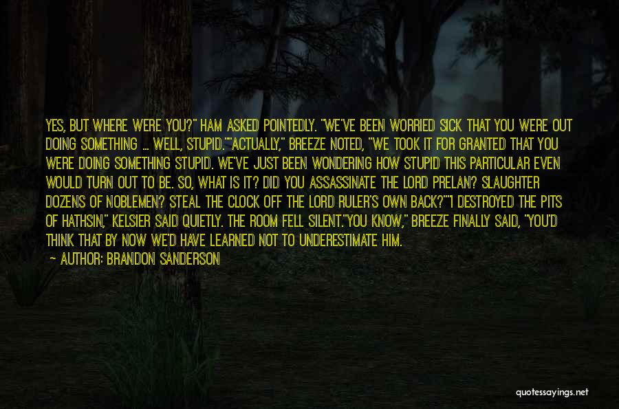 Brandon Sanderson Quotes: Yes, But Where Were You? Ham Asked Pointedly. We've Been Worried Sick That You Were Out Doing Something ... Well,