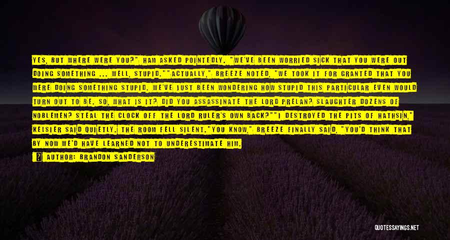 Brandon Sanderson Quotes: Yes, But Where Were You? Ham Asked Pointedly. We've Been Worried Sick That You Were Out Doing Something ... Well,