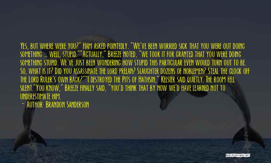 Brandon Sanderson Quotes: Yes, But Where Were You? Ham Asked Pointedly. We've Been Worried Sick That You Were Out Doing Something ... Well,