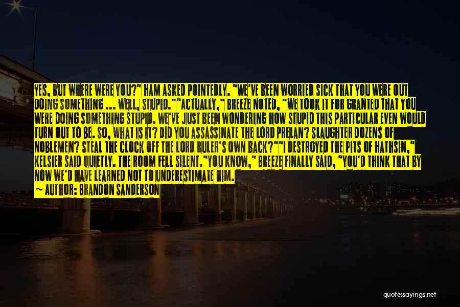 Brandon Sanderson Quotes: Yes, But Where Were You? Ham Asked Pointedly. We've Been Worried Sick That You Were Out Doing Something ... Well,