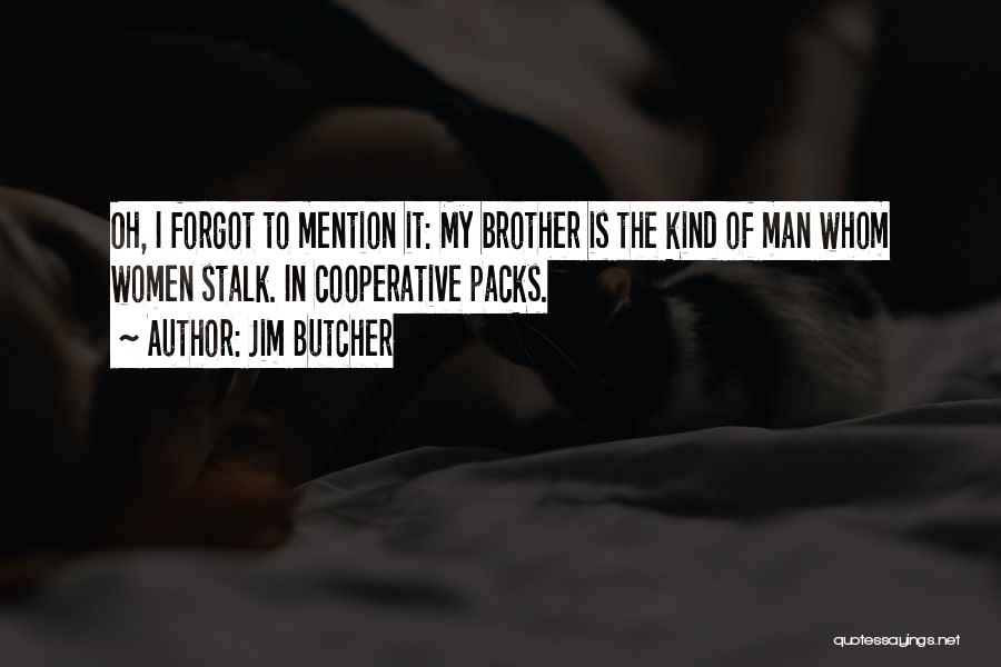 Jim Butcher Quotes: Oh, I Forgot To Mention It: My Brother Is The Kind Of Man Whom Women Stalk. In Cooperative Packs.