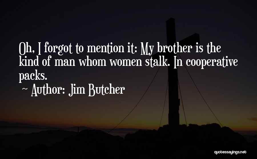 Jim Butcher Quotes: Oh, I Forgot To Mention It: My Brother Is The Kind Of Man Whom Women Stalk. In Cooperative Packs.