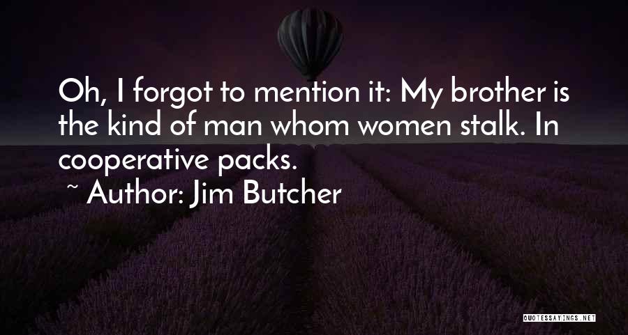 Jim Butcher Quotes: Oh, I Forgot To Mention It: My Brother Is The Kind Of Man Whom Women Stalk. In Cooperative Packs.