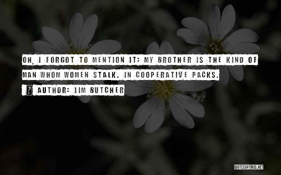 Jim Butcher Quotes: Oh, I Forgot To Mention It: My Brother Is The Kind Of Man Whom Women Stalk. In Cooperative Packs.