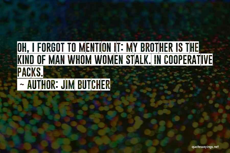 Jim Butcher Quotes: Oh, I Forgot To Mention It: My Brother Is The Kind Of Man Whom Women Stalk. In Cooperative Packs.