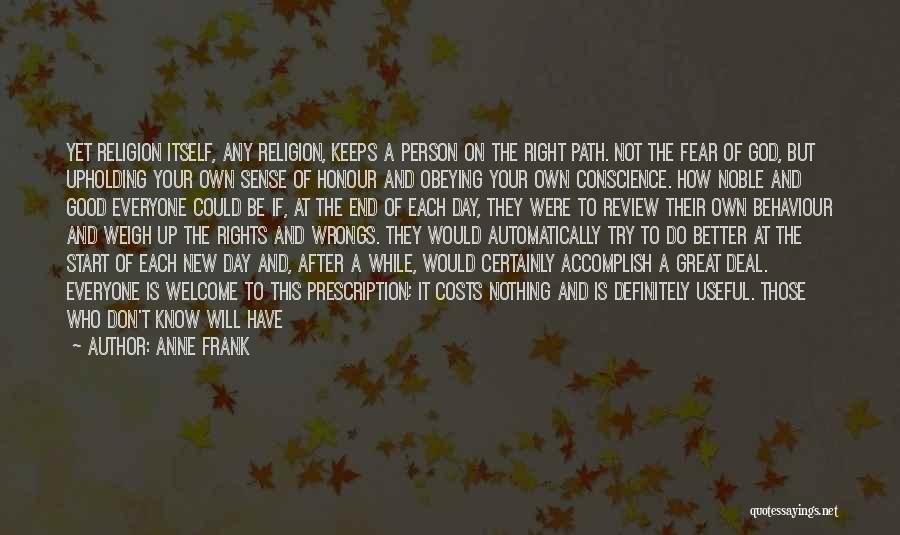 Anne Frank Quotes: Yet Religion Itself, Any Religion, Keeps A Person On The Right Path. Not The Fear Of God, But Upholding Your