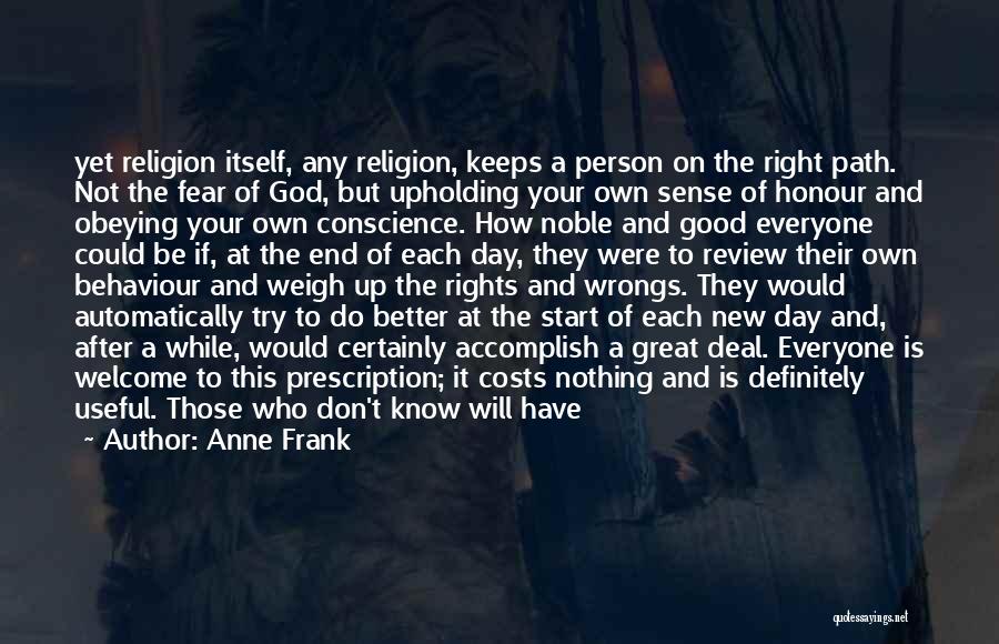 Anne Frank Quotes: Yet Religion Itself, Any Religion, Keeps A Person On The Right Path. Not The Fear Of God, But Upholding Your