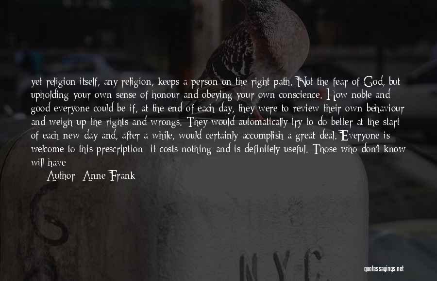 Anne Frank Quotes: Yet Religion Itself, Any Religion, Keeps A Person On The Right Path. Not The Fear Of God, But Upholding Your