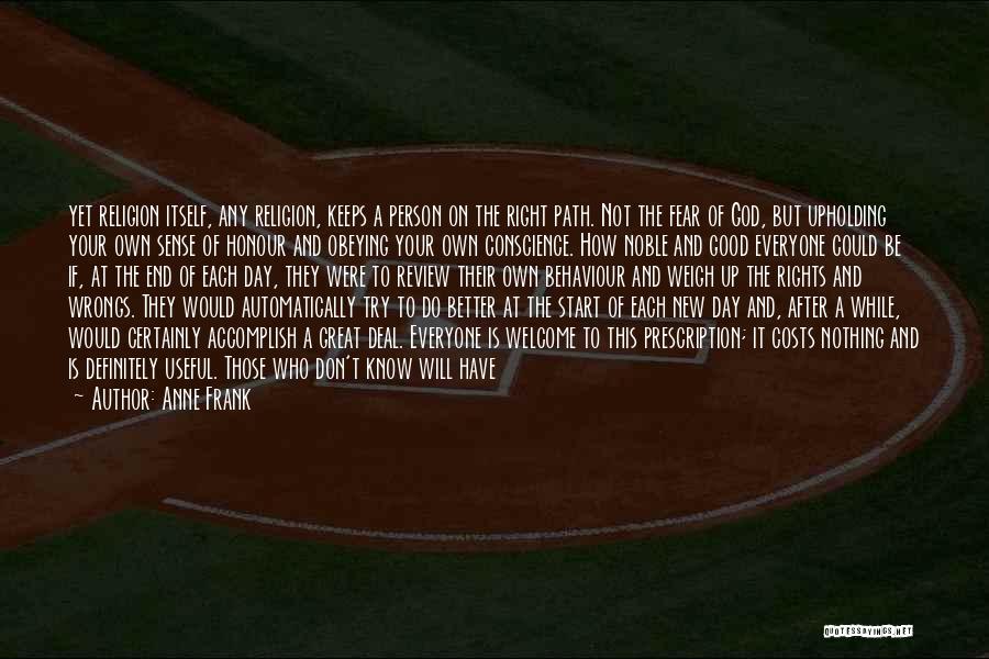 Anne Frank Quotes: Yet Religion Itself, Any Religion, Keeps A Person On The Right Path. Not The Fear Of God, But Upholding Your