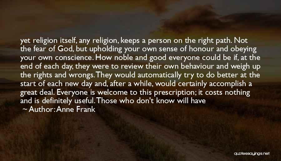 Anne Frank Quotes: Yet Religion Itself, Any Religion, Keeps A Person On The Right Path. Not The Fear Of God, But Upholding Your