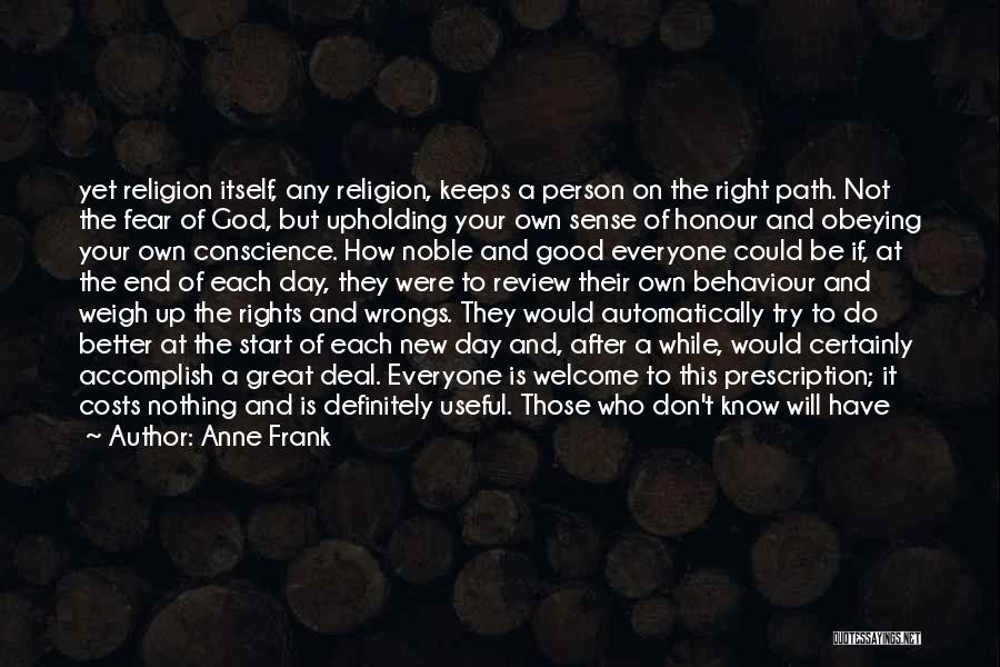 Anne Frank Quotes: Yet Religion Itself, Any Religion, Keeps A Person On The Right Path. Not The Fear Of God, But Upholding Your