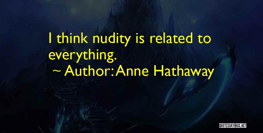 Anne Hathaway Quotes: I Think Nudity Is Related To Everything.