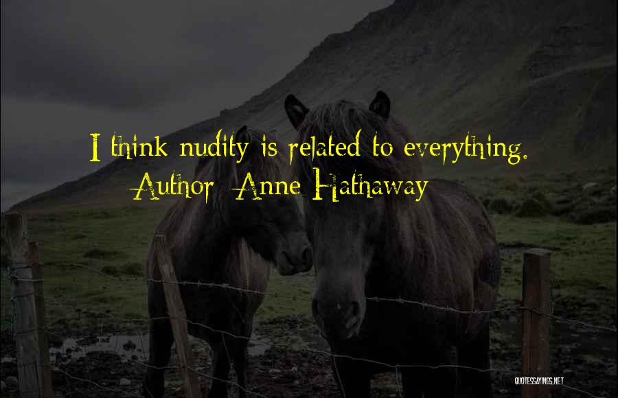 Anne Hathaway Quotes: I Think Nudity Is Related To Everything.